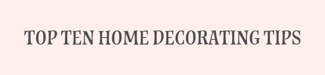 TOP TEN HOME DECORATING TIPS